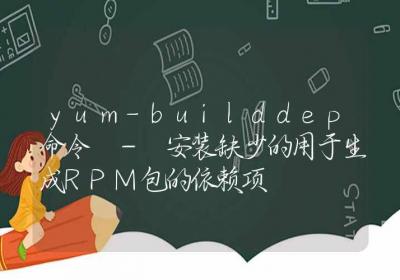 yum-builddep命令-安装缺少的用于生成RPM包的依赖项-Linux命令大全ROED容易得分享