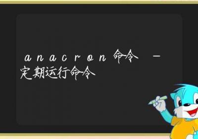 anacron命令-定期运行命令-Linux命令大全ROED容易得分享