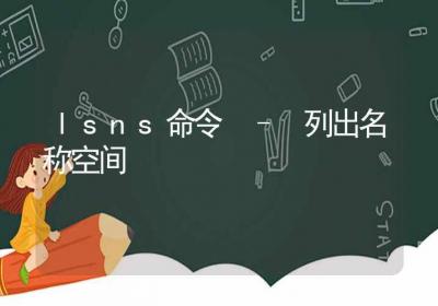 lsns命令-列出名称空间-Linux命令大全ROED容易得分享