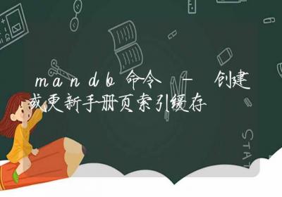 mandb命令-创建或更新手册页索引缓存-Linux命令大全ROED容易得分享