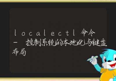 localectl命令-控制系统的本地化与键盘布局-Linux命令大全ROED容易得分享