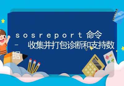 sosreport命令-收集并打包诊断和支持数据-Linux命令大全ROED容易得分享