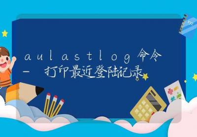 aulastlog命令-打印最近登陆记录-Linux命令大全ROED容易得分享