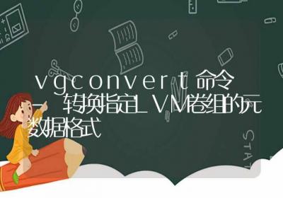 vgconvert命令-转换指定LVM卷组的元数据格式-Linux命令大全ROED容易得分享