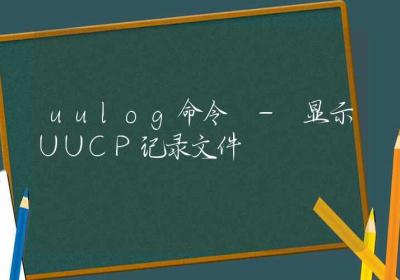 uulog命令-显示UUCP记录文件-Linux命令大全ROED容易得分享