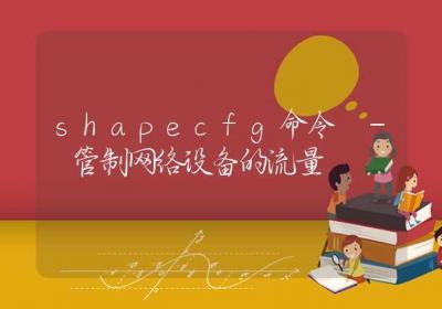 shapecfg命令-管制网络设备的流量-Linux命令大全ROED容易得分享