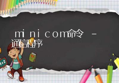 minicom命令-通信程序-Linux命令大全ROED容易得分享