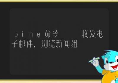 pine命令-收发电子邮件，浏览新闻组-Linux命令大全ROED容易得分享