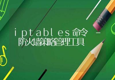 iptables命令-防火墙策略管理工具-Linux命令大全ROED容易得分享