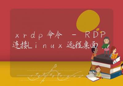 xrdp命令-RDP连接Linux远程桌面-Linux命令大全ROED容易得分享