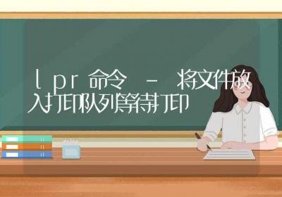 lpr命令-将文件放入打印队列等待打印-Linux命令大全ROED容易得分享