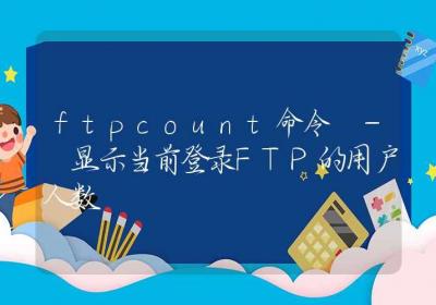 ftpcount命令-显示当前登录FTP的用户人数-Linux命令大全ROED容易得分享