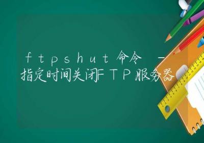 ftpshut命令-指定时间关闭FTP服务器-Linux命令大全ROED容易得分享