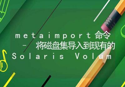 metaimport命令-将磁盘集导入到现有的Solaris Volume Manager配置中-Linux命令大全ROED容易得分享