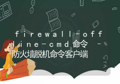 firewall-offline-cmd命令-防火墙脱机命令客户端-Linux命令大全ROED容易得分享