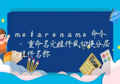 metarename命令 -重命名元组件或切换分层元组件名称-Linux命令大全ROED容易得分享