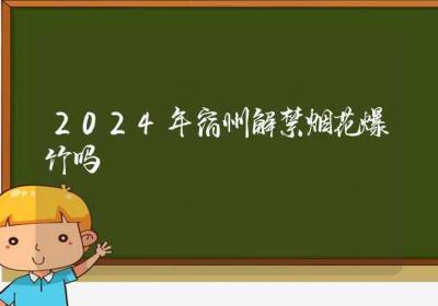 2024年宿州解禁烟花爆竹吗-ROED容易得分享