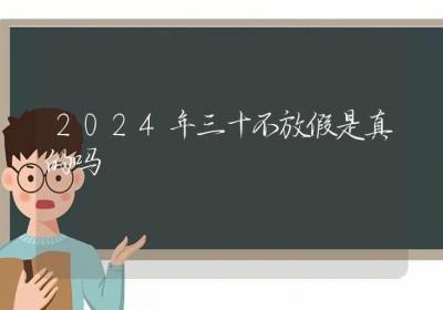 2024年三十不放假是真的吗-ROED容易得分享