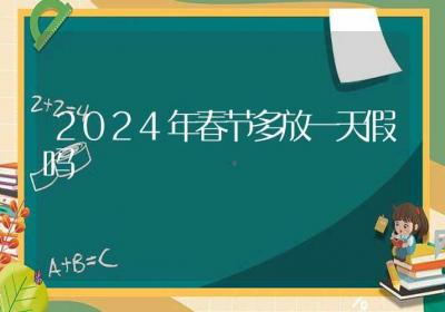 2024年春节多放一天假吗-ROED容易得分享