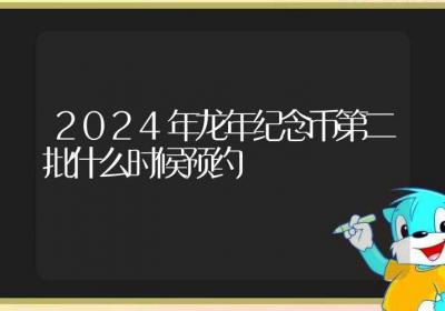 2024年龙年纪念币第二批什么时候预约-ROED容易得分享