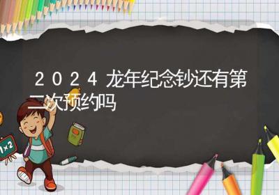 2024龙年纪念钞还有第二次预约吗-ROED容易得分享