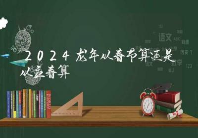 2024龙年从春节算还是从立春算-ROED容易得分享