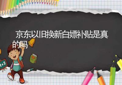 京东以旧换新白嫖补贴是真的吗-ROED容易得分享