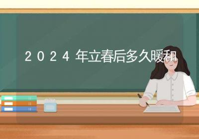 2024年立春后多久暖和-ROED容易得分享