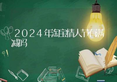 2024年淘宝情人节有满减吗-ROED容易得分享