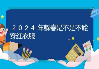 2024年躲春是不是不能穿红衣服-ROED容易得分享