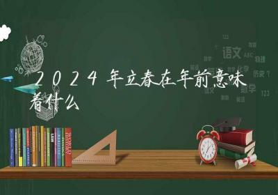 2024年立春在年前意味着什么-ROED容易得分享