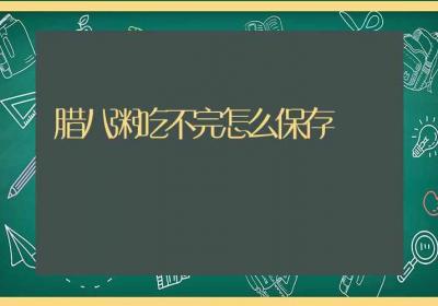 腊八粥吃不完怎么保存-ROED容易得分享