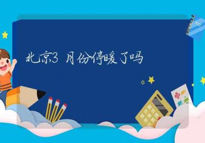 北京3月份停暖了吗-ROED容易得分享