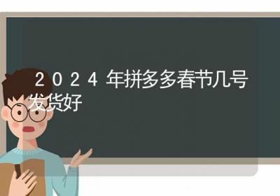 2024年拼多多春节几号发货好-ROED容易得分享