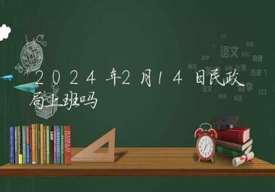 2024年2月14日民政局上班吗-ROED容易得分享