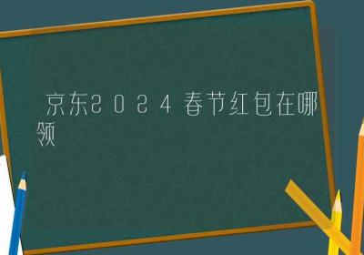 京东2024春节红包在哪领-ROED容易得分享