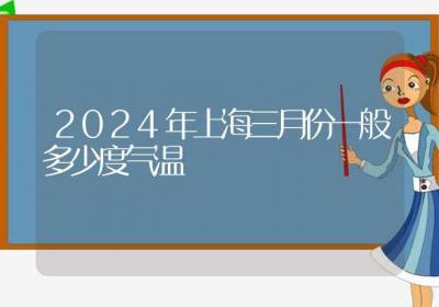 2024年上海三月份一般多少度气温-ROED容易得分享