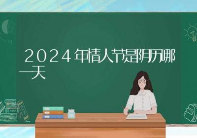 2024年情人节是阴历哪一天-ROED容易得分享