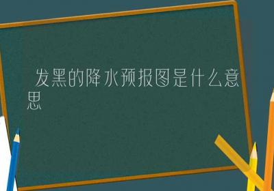 发黑的降水预报图是什么意思-ROED容易得分享