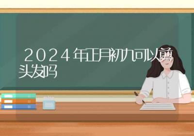 2024年正月初九可以剪头发吗-ROED容易得分享