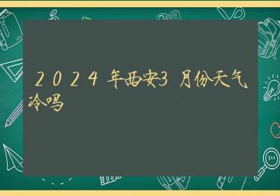 2024年西安3月份天气冷吗-ROED容易得分享