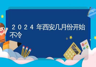 2024年西安几月份开始不冷-ROED容易得分享