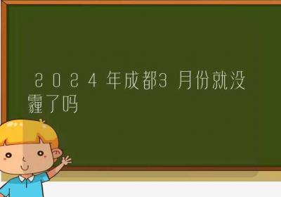 2024年成都3月份就没霾了吗-ROED容易得分享