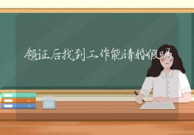 领证后找到工作能请婚假吗-ROED容易得分享