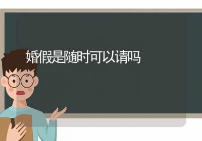 婚假是随时可以请吗-ROED容易得分享