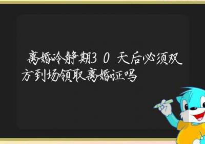 离婚冷静期30天后必须双方到场领取离婚证吗-ROED容易得分享