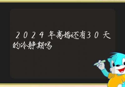 2024年离婚还有30天的冷静期吗-ROED容易得分享