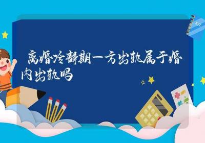 离婚冷静期一方出轨属于婚内出轨吗-ROED容易得分享