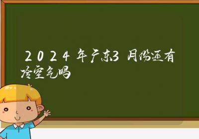 2024年广东3月份还有冷空气吗-ROED容易得分享