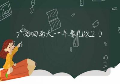 广西回南天一年要几次2024-ROED容易得分享